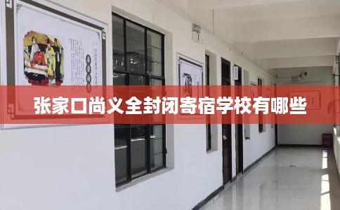 张家口尚义全封闭寄宿学校有哪些