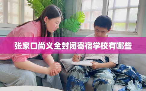 张家口尚义全封闭寄宿学校有哪些
