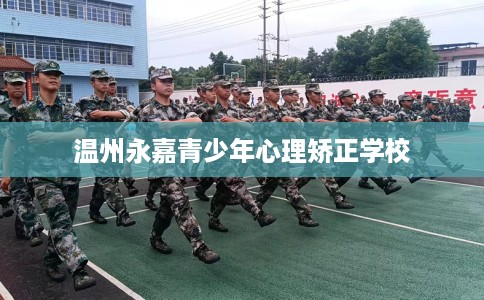 温州永嘉青少年心理矫正学校