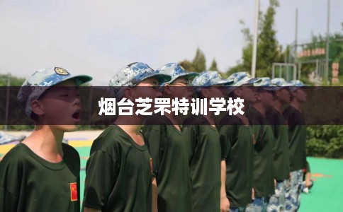 烟台芝罘特训学校