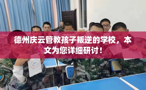 德州庆云管教孩子叛逆的学校，本文为您详细研讨！
