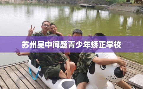 苏州吴中问题青少年矫正学校