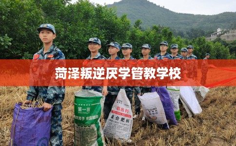 菏泽叛逆厌学管教学校