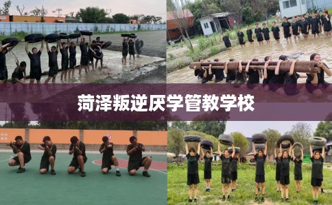 菏泽叛逆厌学管教学校