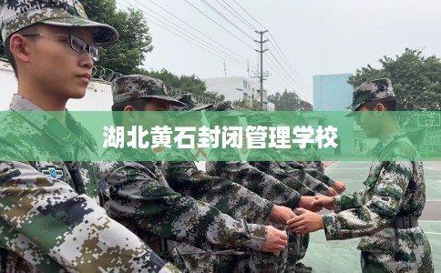 湖北黄石封闭管理学校