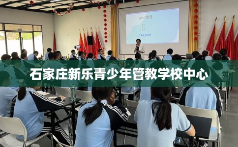 石家庄新乐青少年管教学校中心