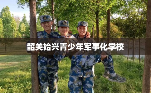 韶关始兴青少年军事化学校