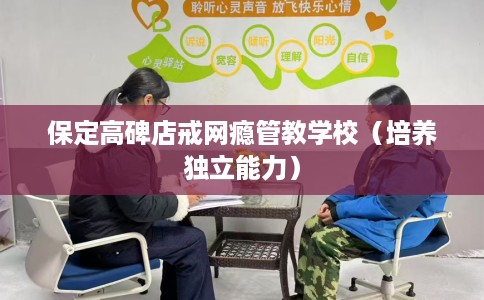 保定高碑店戒网瘾管教学校（培养独立能力）