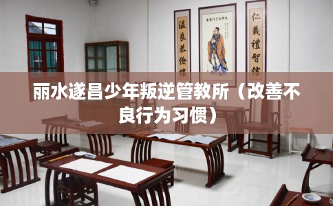 丽水遂昌少年叛逆管教所（改善不良行为习惯）