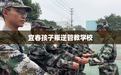 宜春孩子叛逆管教学校
