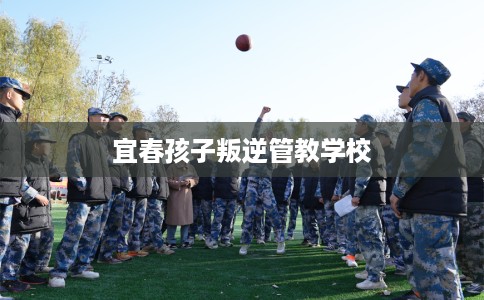 宜春孩子叛逆管教学校