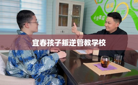 宜春孩子叛逆管教学校