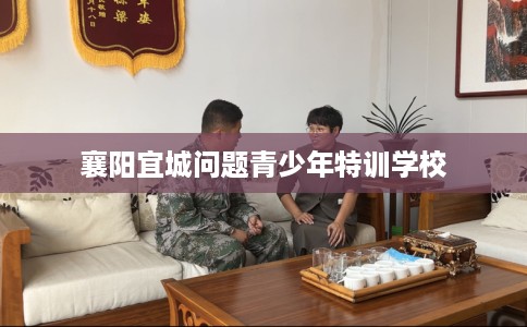襄阳宜城问题青少年特训学校