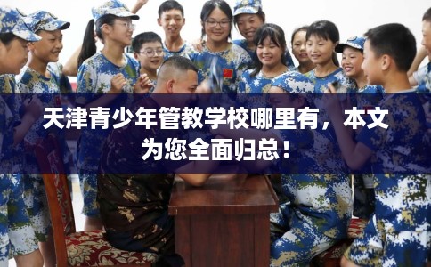 天津青少年管教学校哪里有，本文为您全面归总！