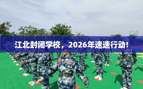 江北封闭学校，2026年速速行动!