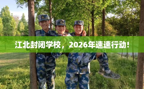 江北封闭学校，2026年速速行动!