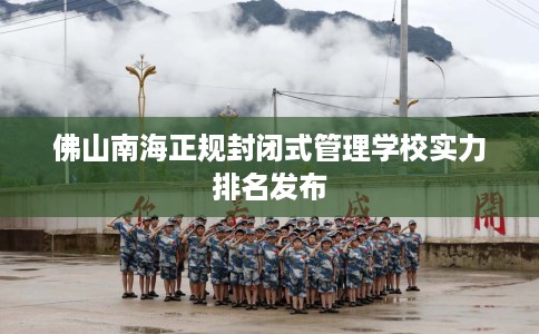 佛山南海正规封闭式管理学校实力排名发布