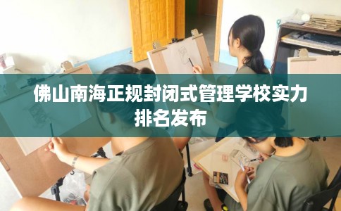 佛山南海正规封闭式管理学校实力排名发布