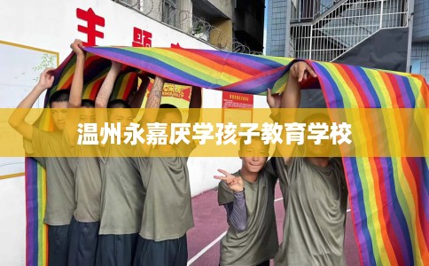 温州永嘉厌学孩子教育学校
