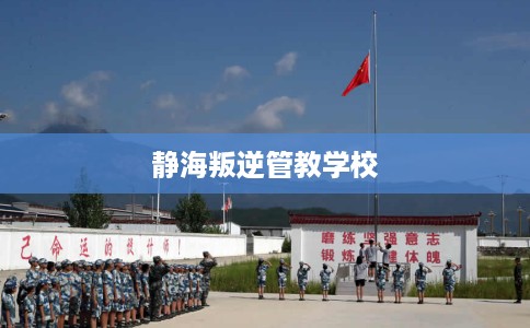 静海叛逆管教学校