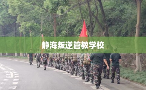 静海叛逆管教学校