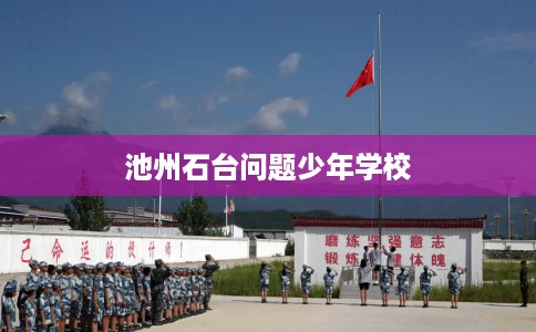 池州石台问题少年学校