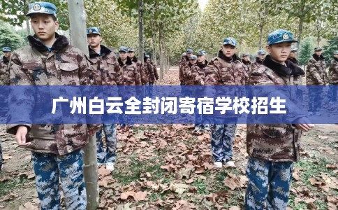 广州白云全封闭寄宿学校招生