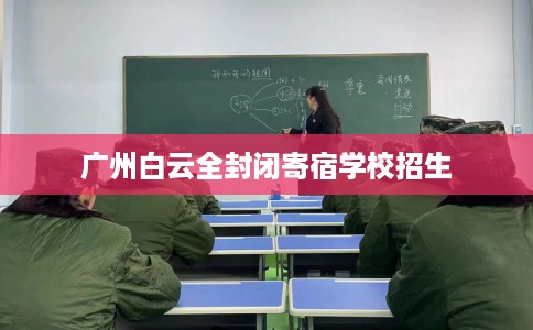 广州白云全封闭寄宿学校招生