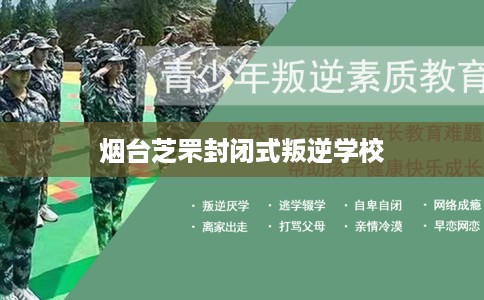 烟台芝罘封闭式叛逆学校