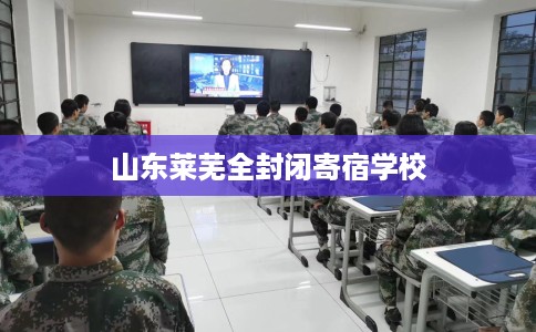 山东莱芜全封闭寄宿学校