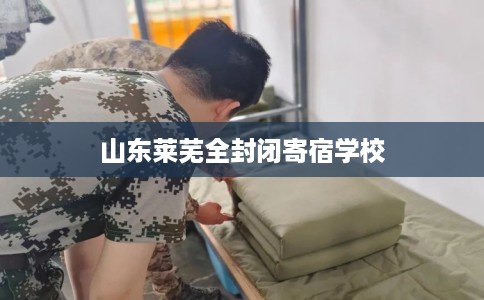 山东莱芜全封闭寄宿学校