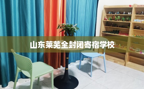 山东莱芜全封闭寄宿学校
