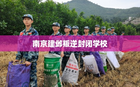 南京建邺叛逆封闭学校