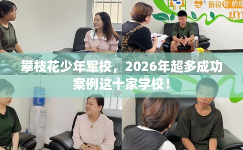 攀枝花少年军校，2026年超多成功案例这十家学校！