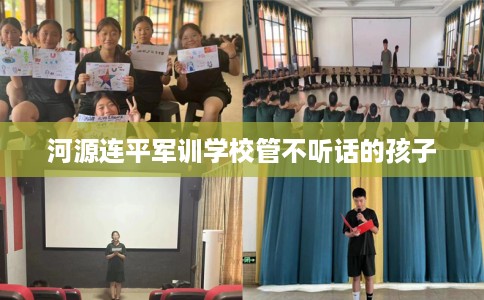 河源连平军训学校管不听话的孩子