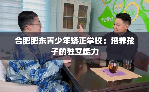 合肥肥东青少年矫正学校：培养孩子的独立能力