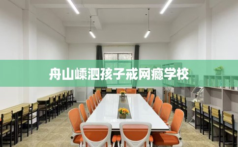 舟山嵊泗孩子戒网瘾学校