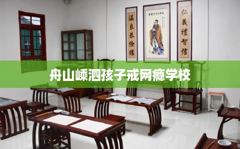 舟山嵊泗孩子戒网瘾学校