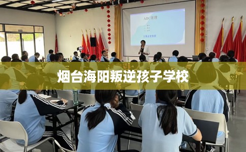 烟台海阳叛逆孩子学校