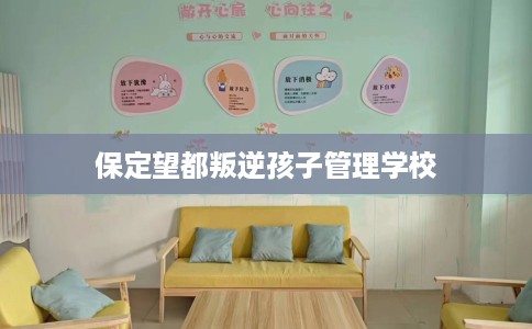 保定望都叛逆孩子管理学校