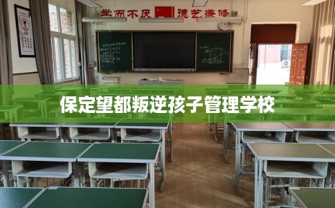 保定望都叛逆孩子管理学校