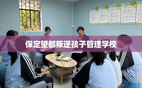 保定望都叛逆孩子管理学校