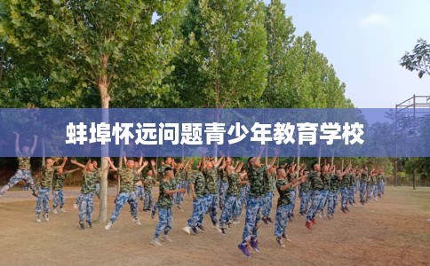 蚌埠怀远问题青少年教育学校