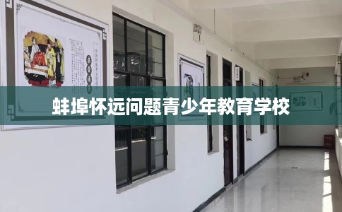 蚌埠怀远问题青少年教育学校