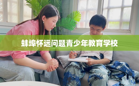 蚌埠怀远问题青少年教育学校