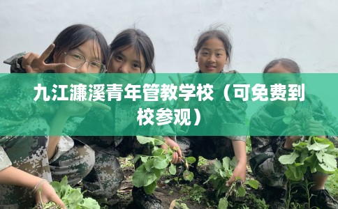 九江濂溪青年管教学校（可免费到校参观）