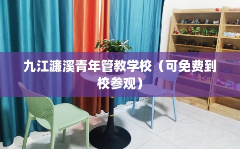 九江濂溪青年管教学校（可免费到校参观）