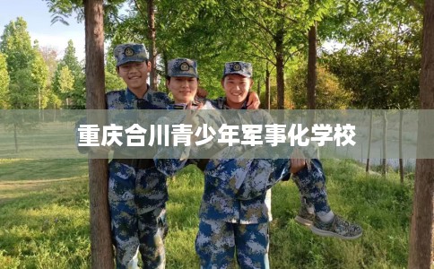 重庆合川青少年军事化学校