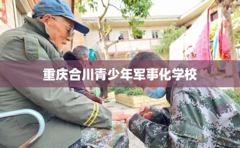重庆合川青少年军事化学校