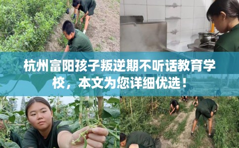 杭州富阳孩子叛逆期不听话教育学校，本文为您详细优选！